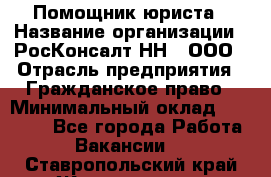 Помощник юриста › Название организации ­ РосКонсалт-НН', ООО › Отрасль предприятия ­ Гражданское право › Минимальный оклад ­ 15 000 - Все города Работа » Вакансии   . Ставропольский край,Железноводск г.